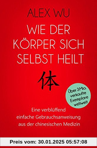 Wie der Körper sich selbst heilt: Eine verblüffend einfache Gebrauchsanweisung aus der chinesischen Medizin