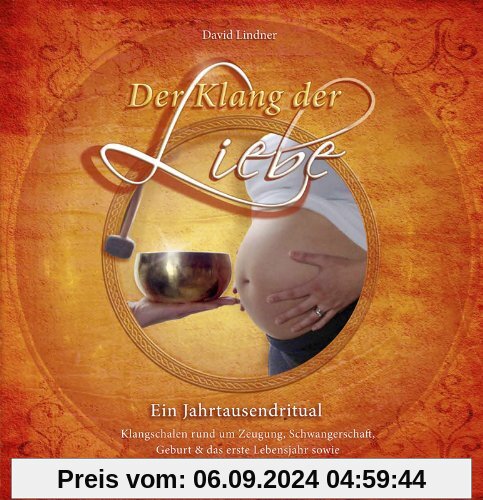 Der Klang der Liebe - Ein Jahrtausendritual (Geschenkedition): Klangschalen rund um Zeugung, Schwangerschaft, Geburt und