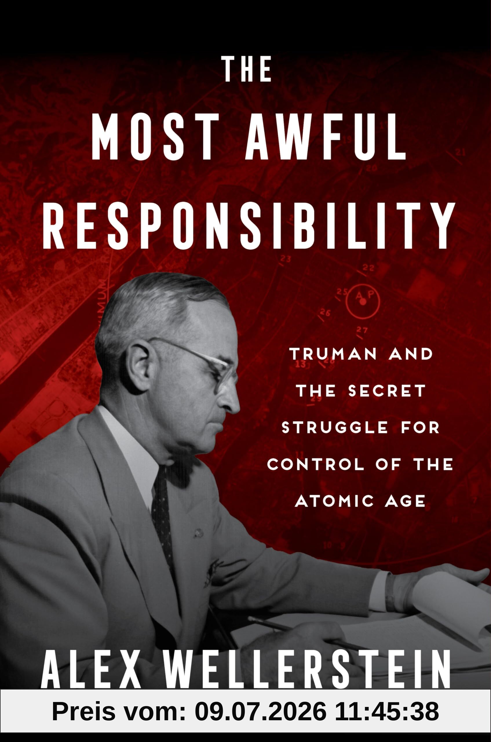 Alex Wellerstein The Most Awful Responsibility, Truman And The Secret Struggle For Control Of The Atomic Age