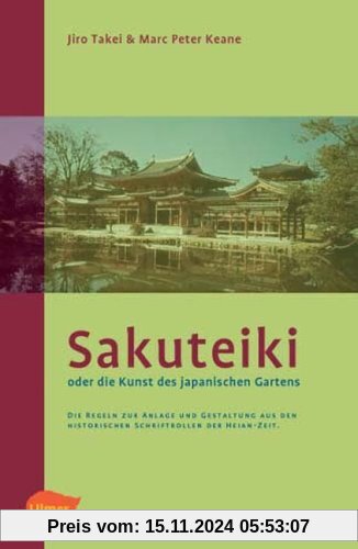 Sakuteiki oder die Kunst des japanischen Gartens: Die Regeln zur Anlage und Gestaltung aus den historischen Schriftrolle