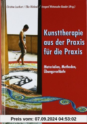 Kunsttherapie - aus der Praxis für die Praxis: Materialien, Methoden, Übungsverläufe