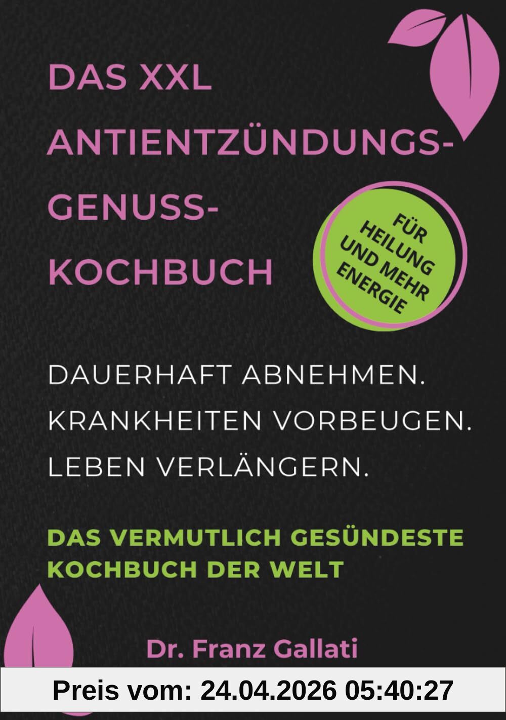 DAS XXL ANTIENTZÜNDUNGS-GENUSS-KOCHBUCH: Das vermutlich gesündeste Kochbuch der Welt. Dauerhaft abnehmen. Krankheiten vorbeugen. Leben verlängern. Perfektes Geschenk.