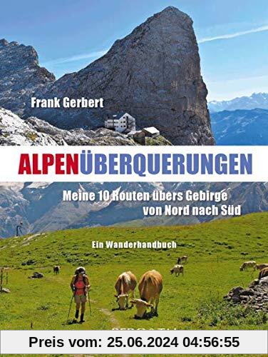 Alpenüberquerungen: Meine 10 Routen übers Gebirge von Nord nach Süd – Ein Wanderhandbuch