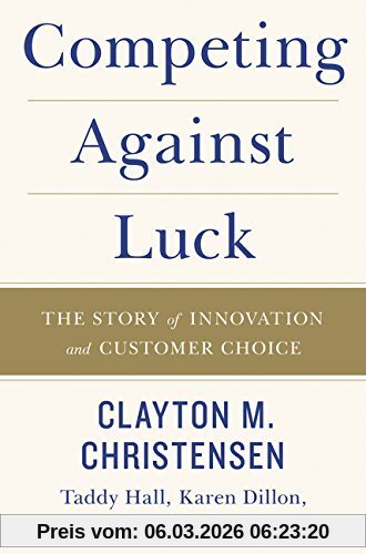 Christensen, Clayton M. Competing Against Luck, The Story Of Innovation And Customer Choice