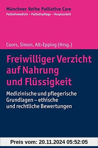 Freiwilliger Verzicht auf Nahrung und Flüssigkeit: Medizinische und pflegerische Grundlagen - ethische und rechtliche Be