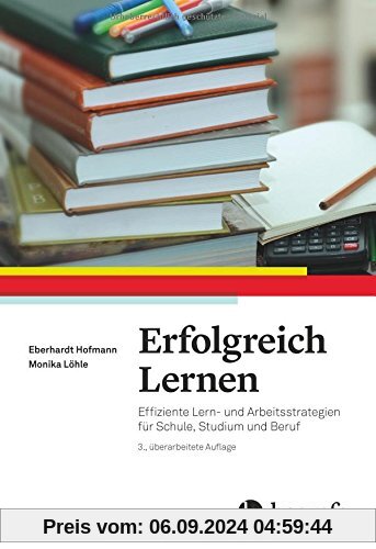 Erfolgreich Lernen: Effiziente Lern- und Arbeitsstrategien für Schule, Studium und Beruf