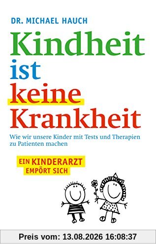 Kindheit ist keine Krankheit: Wie wir unsere Kinder mit Tests und Therapien zu Patienten machen (Fischer Paperback)
