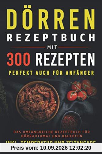 Dörren Rezeptbuch mit 300 Rezepten: Das umfangreiche Kochbuch für Dörrautomaten und Backofen inkl. Temperatur und Zeitangabe