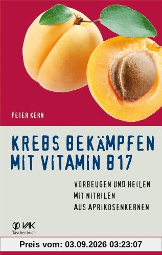 Krebs bekämpfen mit Vitamin B17: Vorbeugen und Heilen mit Nitrilen aus Aprikosenkernen