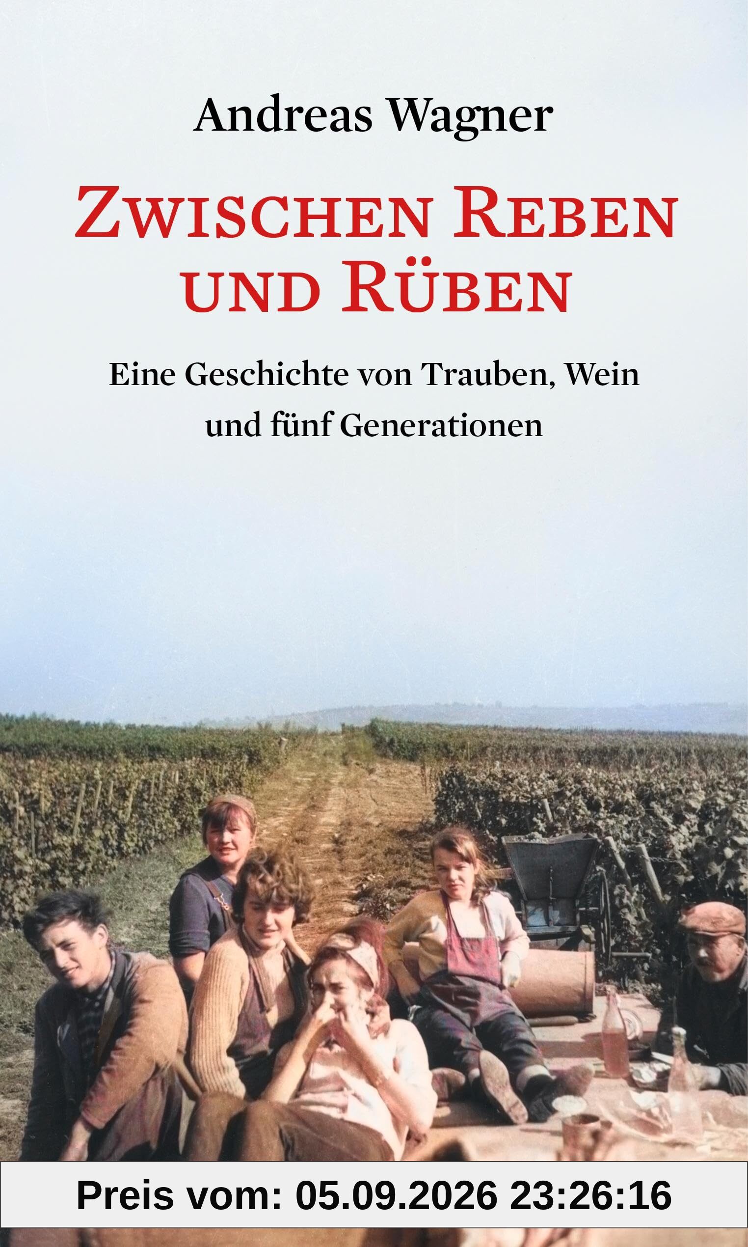 Zwischen Reben und Rüben: Eine Geschichte von Trauben, Wein und fünf Generationen