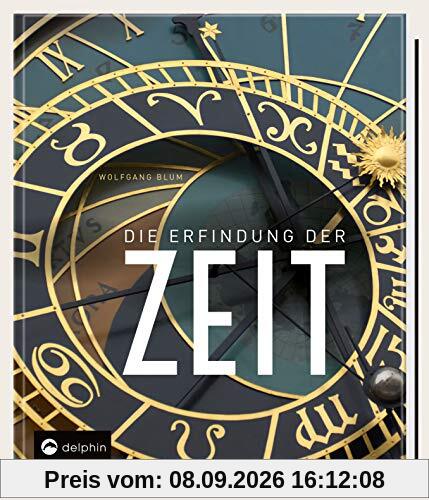 Die Erfindung der Zeit: Die Geschichte der Zeitmessung von der Antike bis heute