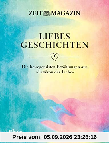 ZEIT Liebesgeschichten: Die bewegendsten Erzählungen aus »Lexikon der Liebe«. Anthologie als perfektes Geschenk zu Valentinstag, Hochzeit, Geburtstag, Weihnachten und Ostern
