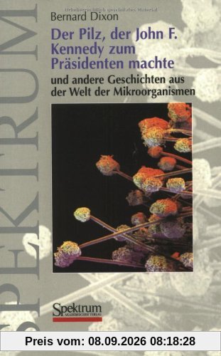 Der Pilz, der John F. Kennedy zum Präsidenten machte: und andere Geschichten aus der Welt der Mikroorganismen