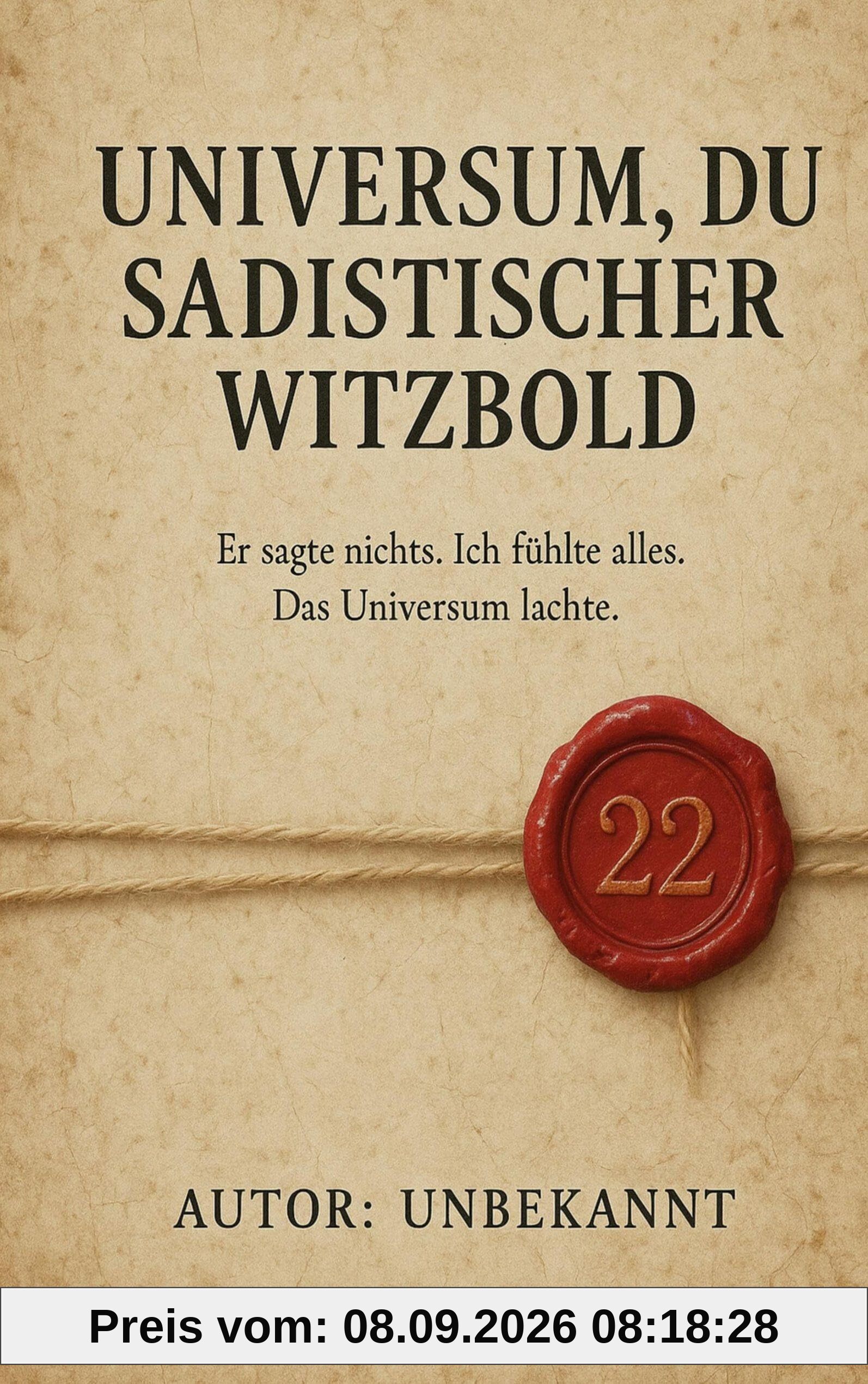 Universum, du sadistischer Witzbold: Er sagte nichts. Ich fühlte alles. Das Universum lachte.