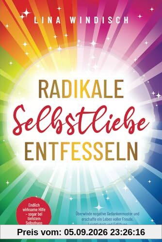 Radikale Selbstliebe entfesseln: Endlich wirksame Hilfe – sogar bei tiefstem Selbsthass. Überwinde negative Gedankenmuster und erschaffe ein Leben voller Freude, Leichtigkeit und Erfüllung
