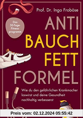 Anti-Bauchfett-Formel: Wie du den gefährlichen Krankmacher loswirst und deine Gesundheit nachhaltig verbesserst. Das 30-