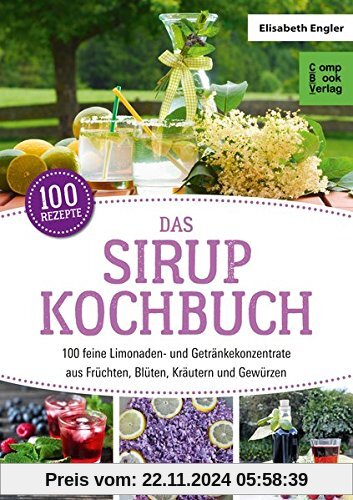 Das Sirup-Kochbuch: 100 feine Limonaden- und Getränkekonzentrate aus Früchten, Blüten, Kräutern und Gewürzen (compbook s