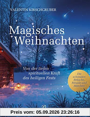 Magisches Weihnachten: Von der tiefen spirituellen Kraft des heiligen Fests - Die schönsten Bräuche, Rituale und Märchen