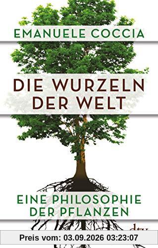 Die Wurzeln der Welt: Eine Philosophie der Pflanzen