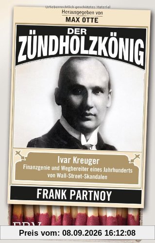 Der Zündholzkönig: Ivar Kreuger, Finanzgenie und Wegbereiter eines Jahrhunderts von Wall-Street-Skandalen