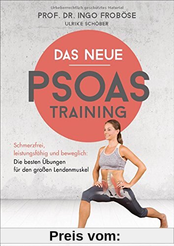 Das neue Psoas-Training: Schmerzfrei, leistungsfähig und beweglich: Die besten Übungen für den großen Lendenmuskel