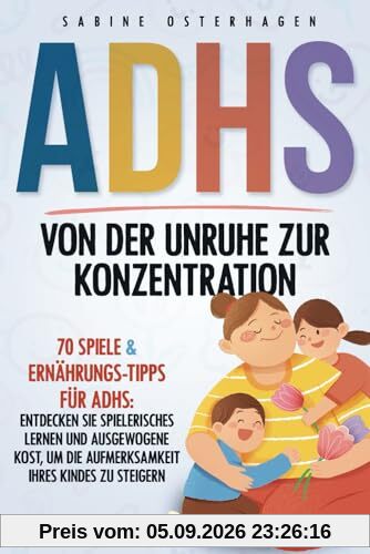 ADHS Von Der Unruhe Zur Konzentration: 70 Spiele & Ernährungs-Tipps für ADHS: Entdecken Sie spielerisches Lernen und ausgewogene Kost, um die Aufmerksamkeit Ihres Kindes zu steigern.
