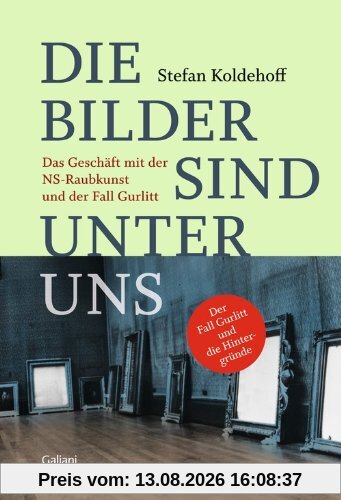 Die Bilder sind unter uns: Das Geschäft mit der NS-Raubkunst und der Fall Gurlitt
