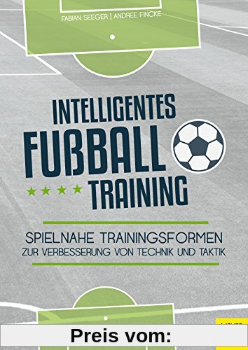 Intelligentes Fußballtraining: Spielnahe Trainingsformen zur Verbesserung von Technik und Taktik