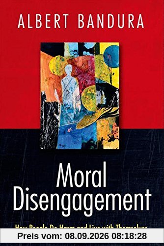 Moral Disengagement: How People Do Harm and Live with Themselves