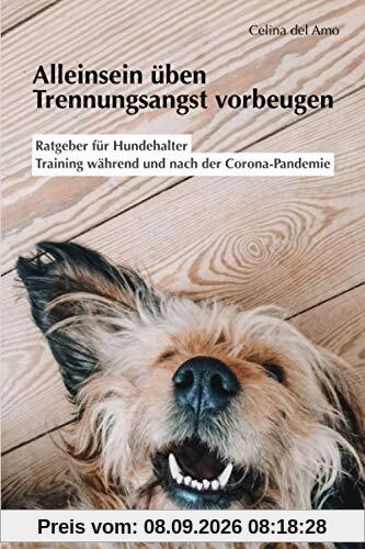 Alleinsein üben - Trennungsangst vorbeugen: Ratgeber für Hundehalter, Training während und nach der Corona-Pandemie