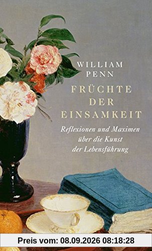 Früchte der Einsamkeit: Reflexionen und Maximen über die Kunst der Lebensführung