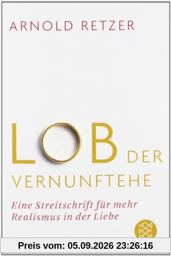Lob der Vernunftehe: Eine Streitschrift für mehr Realismus in der Liebe