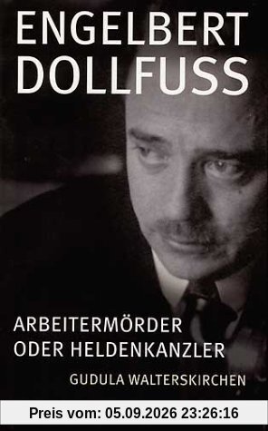 Engelbert Dollfuss. Arbeitermörder oder Heldenkanzler