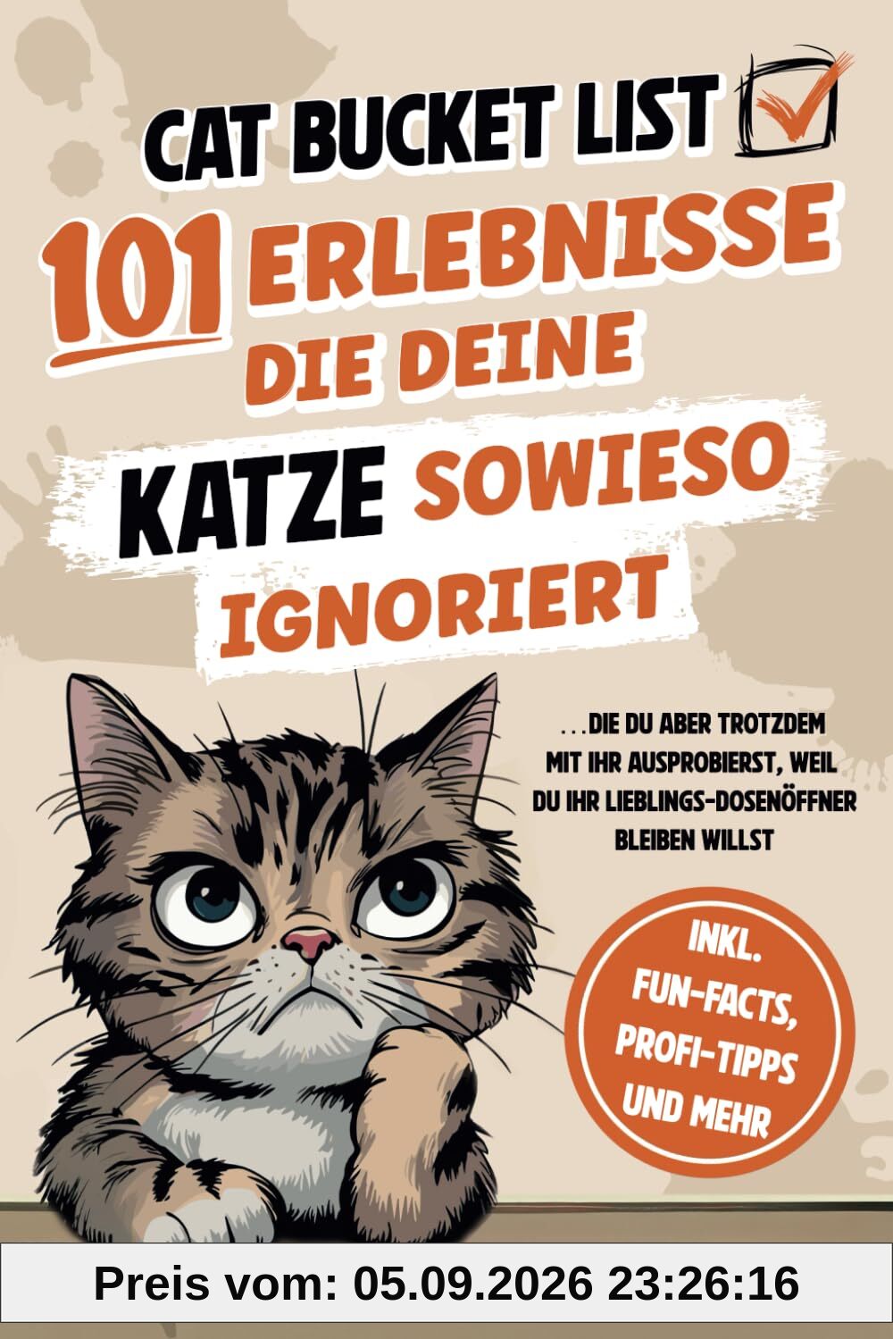 Cat Bucket List - 101 Erlebnisse, die deine Katze sowieso ignoriert ...die du trotzdem mit ihr ausprobierst, um ihr Lieblings-Dosenöffner zu bleiben – inkl. Fun-Facts, Profi-Tipps und mehr