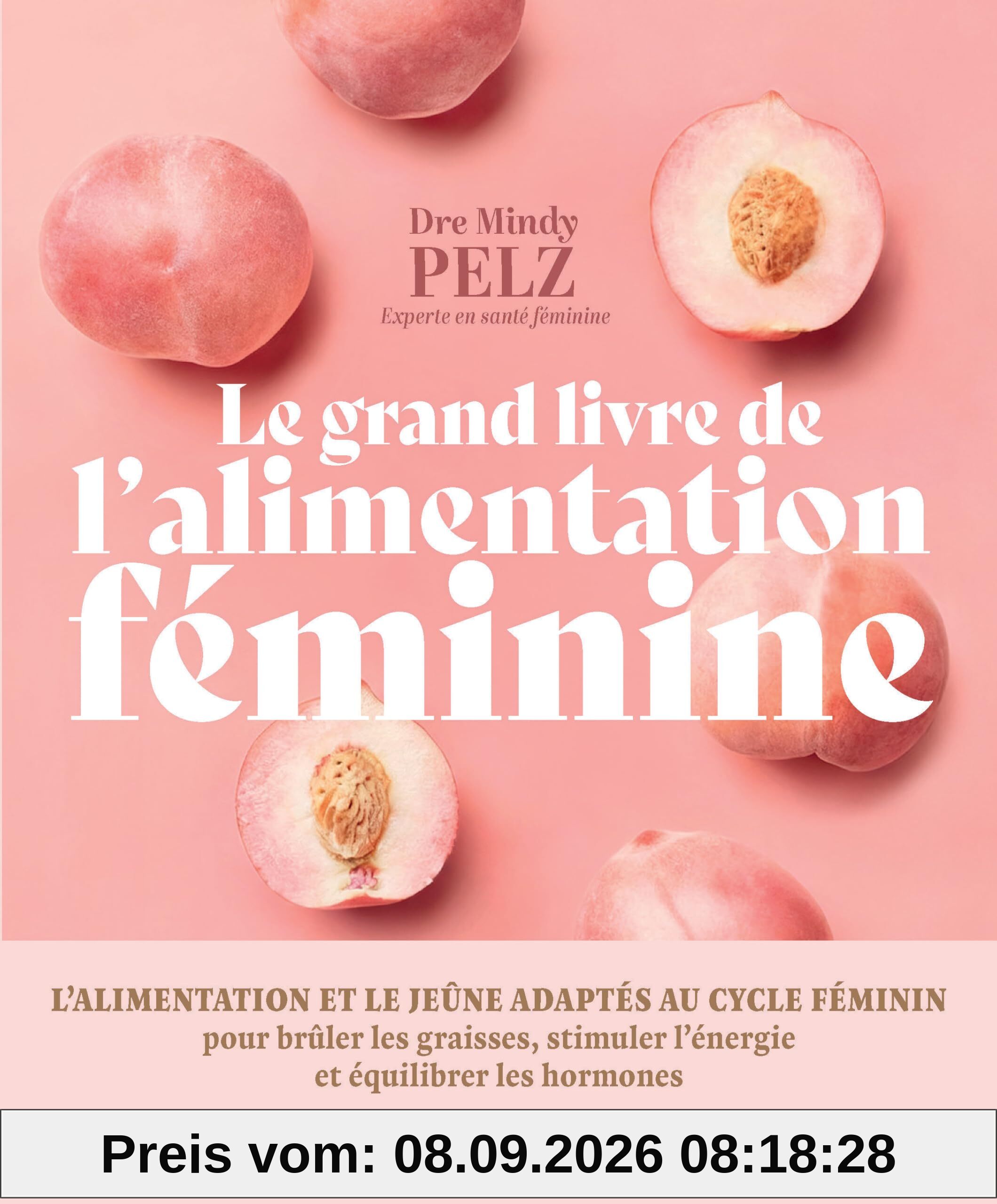 Le grand livre de l'alimentation féminine : l'alimentation et le jeûne adaptés au cycle féminin pour brûler les graisses, stimuler l'énergie et équilibrer les hormones : avec + de 100 recettes