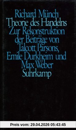 Theorie des Handelns: Zur Rekonstruktion der Beiträge von Talcott Parsons, Emile Durkheim und Max Weber