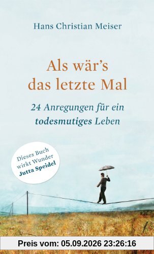 Als wär's das letzte Mal: 24 Anregungen für ein todesmutiges Leben