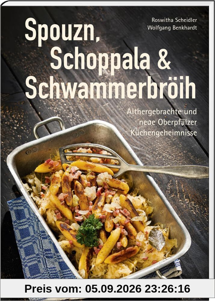 Spouzn, Schoppala & Schwammerbröih: Althergebrachte und neue Oberpfälzer Küchengeheimnisse (Oberpfälzer Rezepte)
