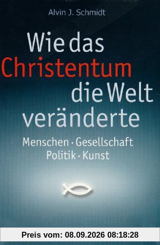 Wie das Christentum die Welt veränderte: Menschen - Gesellschaft - Politik - Kunst