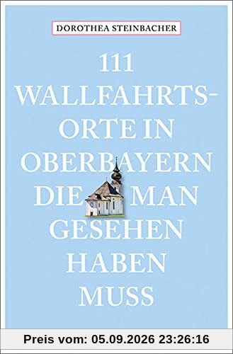 111 Wallfahrtsorte in Oberbayern, die man gesehen haben muss: Reiseführer (111 Orte ...)