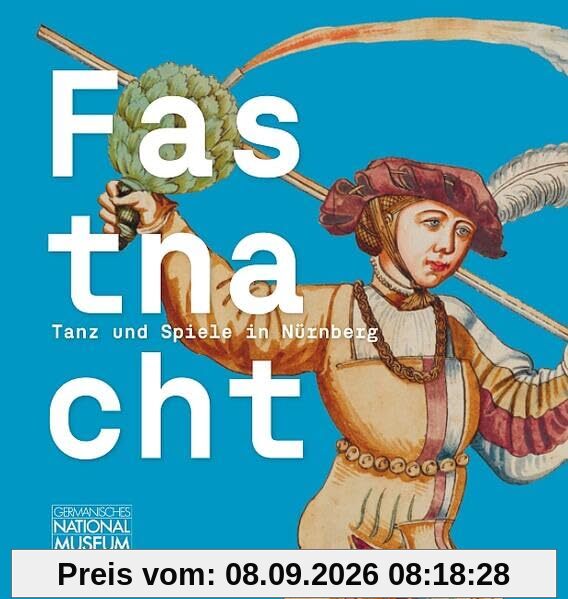 Fastnacht. Tanz und Spiel in Nürnberg: Begleitband zur Ausstellung im Germanischen Nationalmuseum, Nürnberg, 11. November 2025 bis 15. Februar 2026 ... des Germanischen Nationalmuseums)