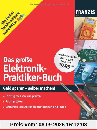 Das große Elektronik-Praktiker-Buch: Geld sparen - selber machen! Richtig messen und prüfen, richtig löten, Batterien und Akkus richtig pflegen und laden