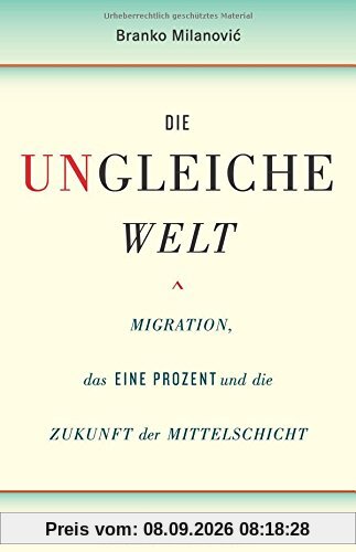 Die ungleiche Welt: Migration, das Eine Prozent und die Zukunft der Mittelschicht
