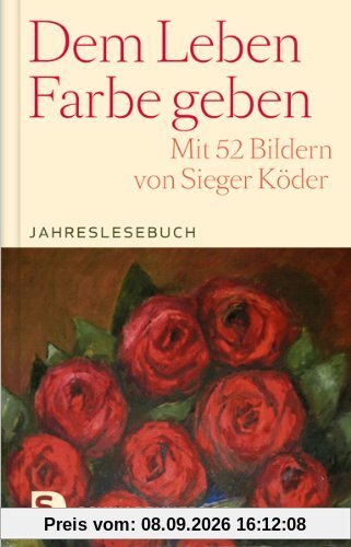 Dem Leben Farbe geben - Jahreslesebuch. Mit 52 Bildern von Sieger Köder
