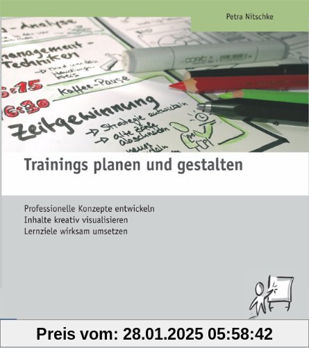 Trainings planen und gestalten: Professionelle Konzepte entwickeln, Inhalte kreativ visualisieren, Lernziele wirksam ums