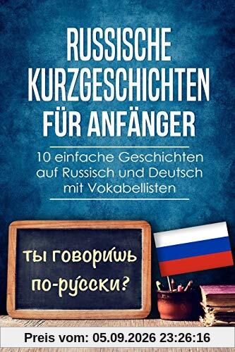 Russische Kurzgeschichten für Anfänger: 10 einfache Geschichten auf Russisch und Deutsch mit Vokabellisten