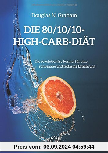 Die 80/10/10 High-Carb-Diät - Die revolutionäre Formel für natürliche Ernährung rohvegan und fettarm