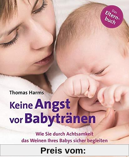 Keine Angst vor Babytränen: Wie Sie durch Achtsamkeit das Weinen Ihres Babys sicher begleiten. Das Elternbuch (Neue Wege