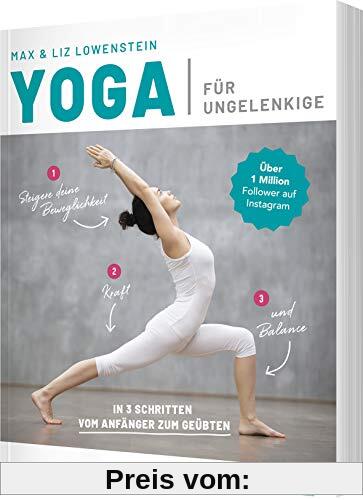 Yoga für Ungelenkige: In 3 Schritten vom Anfänger zum Geübten