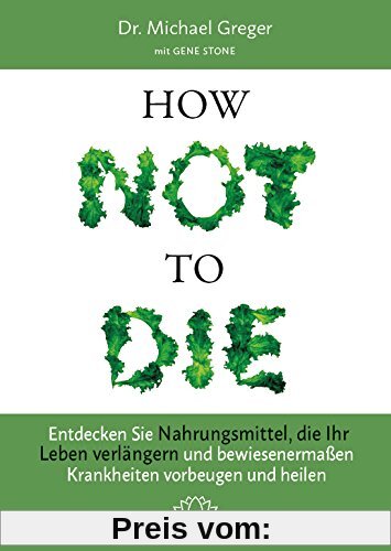 How Not to Die: Entdecken Sie Nahrungsmittel, die Ihr Leben verlängern - und bewiesenermaßen Krankheiten vorbeugen und h